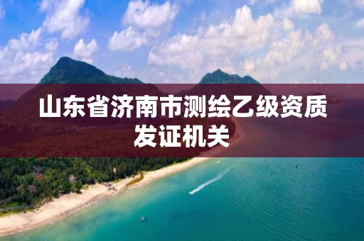 山東省濟南市測繪乙級資質(zhì)發(fā)證機關