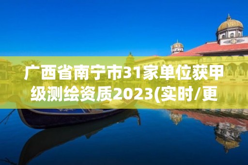 廣西省南寧市31家單位獲甲級測繪資質2023(實時/更新中)