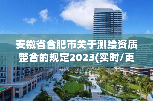 安徽省合肥市關于測繪資質整合的規定2023(實時/更新中)