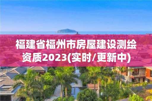 福建省福州市房屋建設測繪資質2023(實時/更新中)