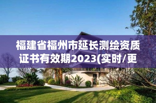 福建省福州市延長測繪資質證書有效期2023(實時/更新中)