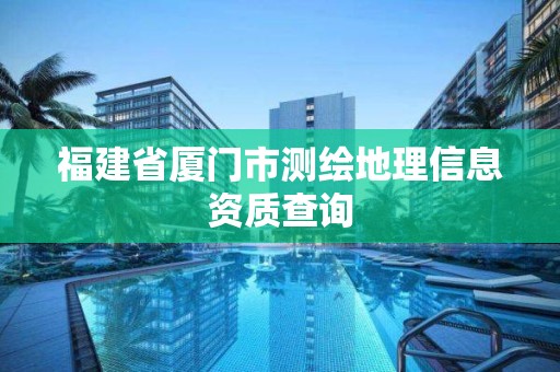 福建省廈門市測繪地理信息資質查詢