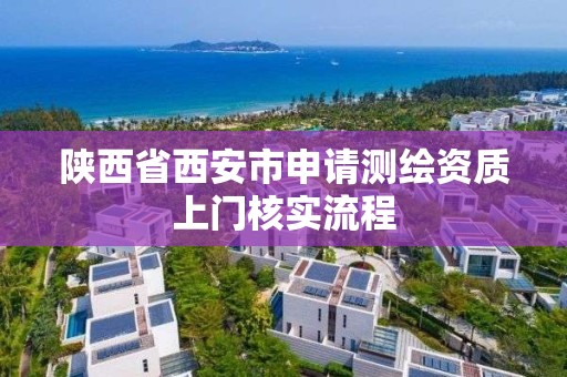 陜西省西安市申請測繪資質上門核實流程