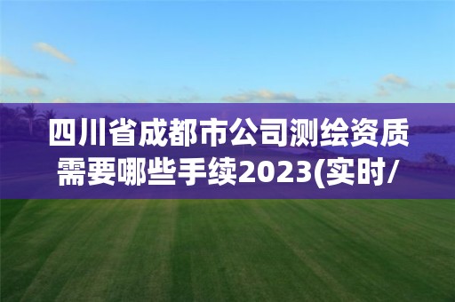 四川省成都市公司測繪資質需要哪些手續2023(實時/更新中)