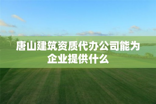 唐山建筑資質代辦公司能為企業提供什么