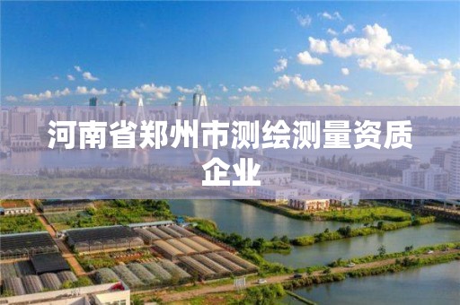 河南省鄭州市測繪測量資質企業