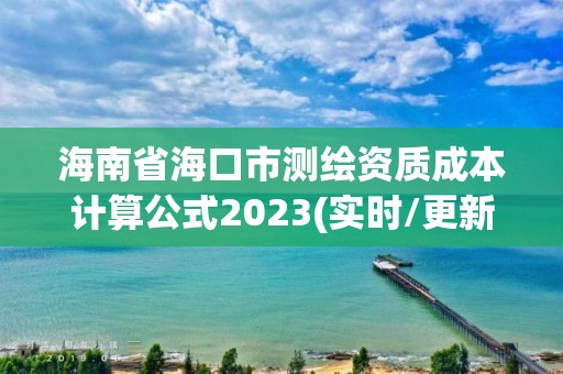 海南省海口市測繪資質成本計算公式2023(實時/更新中)