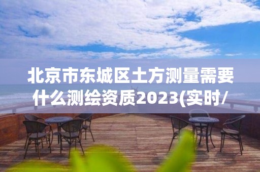 北京市東城區(qū)土方測量需要什么測繪資質(zhì)2023(實(shí)時(shí)/更新中)