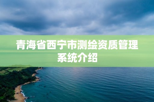 青海省西寧市測繪資質(zhì)管理系統(tǒng)介紹