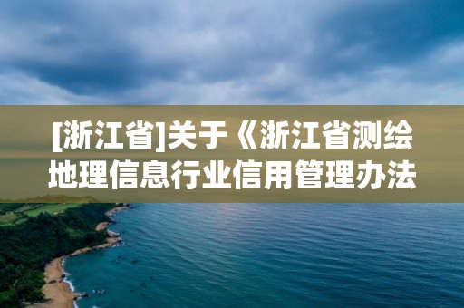 [浙江省]關于《浙江省測繪地理信息行業信用管理辦法》的修訂說明