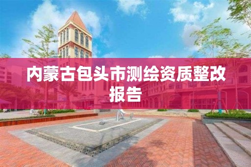 內蒙古包頭市測繪資質整改報告