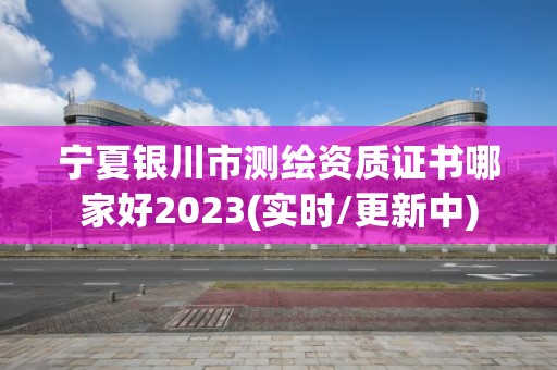 寧夏銀川市測繪資質證書哪家好2023(實時/更新中)