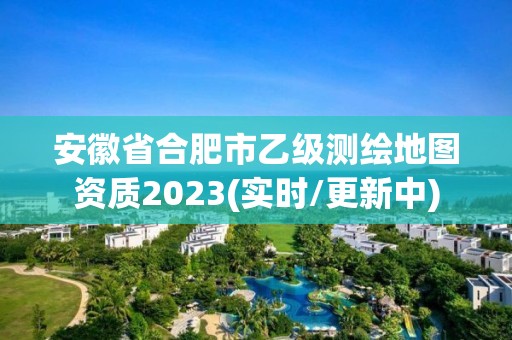 安徽省合肥市乙級測繪地圖資質2023(實時/更新中)