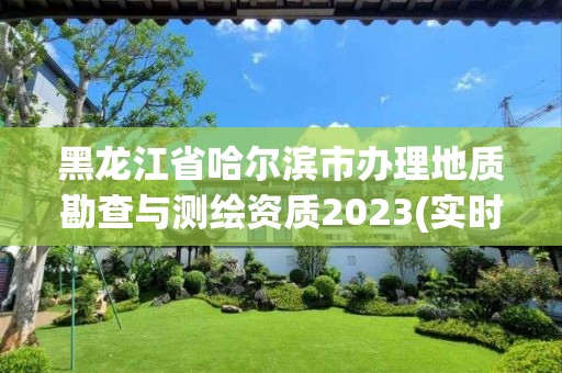 黑龍江省哈爾濱市辦理地質(zhì)勘查與測繪資質(zhì)2023(實(shí)時/更新中)