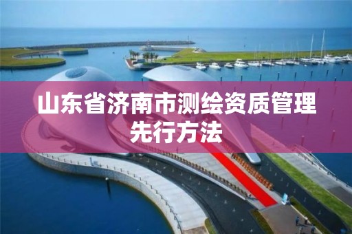 山東省濟南市測繪資質管理先行方法