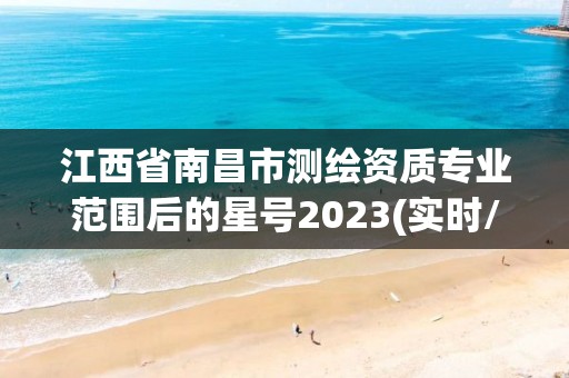 江西省南昌市測繪資質(zhì)專業(yè)范圍后的星號2023(實時/更新中)