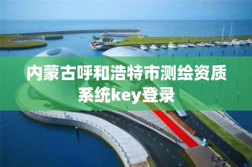 內蒙古呼和浩特市測繪資質系統key登錄