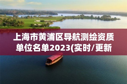 上海市黃浦區(qū)導(dǎo)航測(cè)繪資質(zhì)單位名單2023(實(shí)時(shí)/更新中)