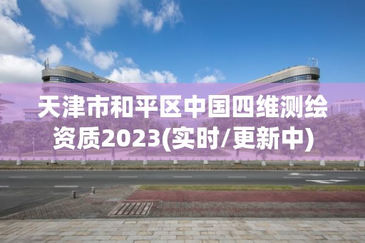 天津市和平區中國四維測繪資質2023(實時/更新中)