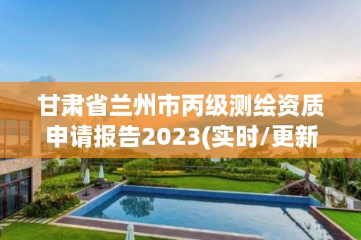 甘肅省蘭州市丙級測繪資質申請報告2023(實時/更新中)