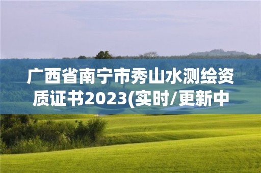 廣西省南寧市秀山水測繪資質證書2023(實時/更新中)