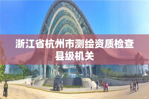 浙江省杭州市測繪資質檢查縣級機關