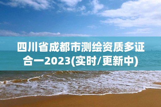 四川省成都市測繪資質(zhì)多證合一2023(實時/更新中)