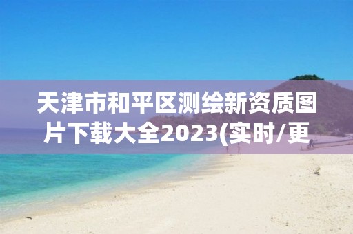 天津市和平區測繪新資質圖片下載大全2023(實時/更新中)