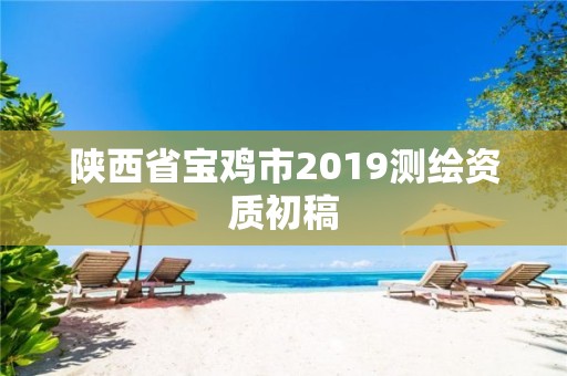 陜西省寶雞市2019測繪資質(zhì)初稿