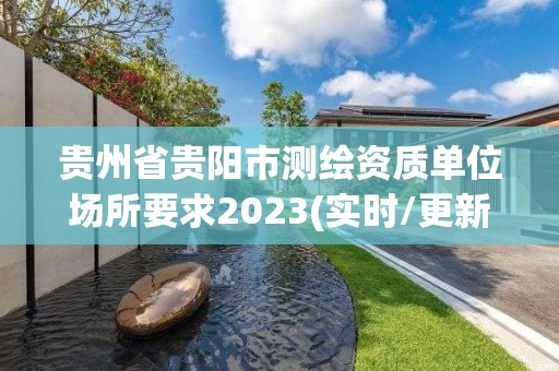 貴州省貴陽市測繪資質單位場所要求2023(實時/更新中)