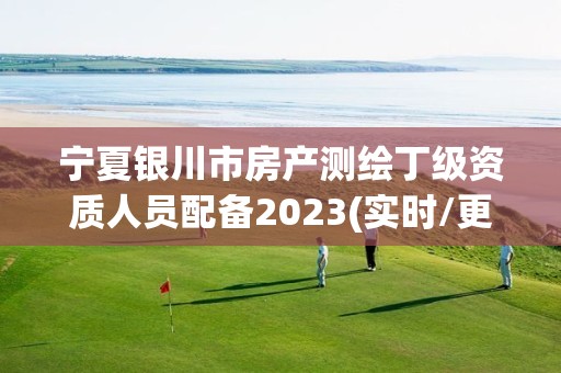 寧夏銀川市房產測繪丁級資質人員配備2023(實時/更新中)