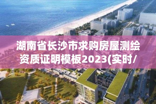 湖南省長沙市求購房屋測繪資質證明模板2023(實時/更新中)