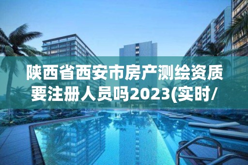 陜西省西安市房產(chǎn)測繪資質(zhì)要注冊人員嗎2023(實時/更新中)