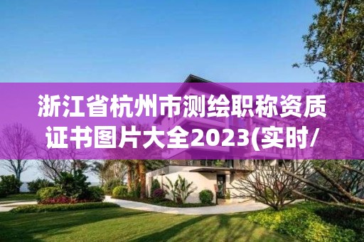 浙江省杭州市測繪職稱資質證書圖片大全2023(實時/更新中)