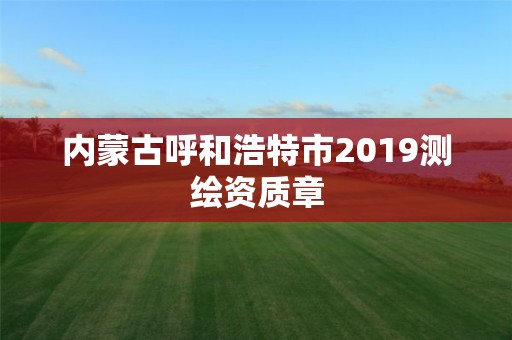 內(nèi)蒙古呼和浩特市2019測(cè)繪資質(zhì)章