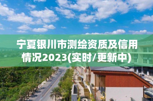 寧夏銀川市測繪資質及信用情況2023(實時/更新中)