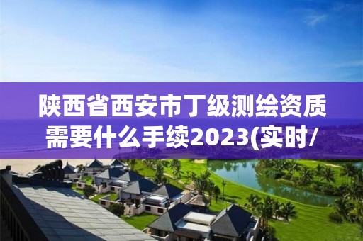 陜西省西安市丁級測繪資質需要什么手續2023(實時/更新中)