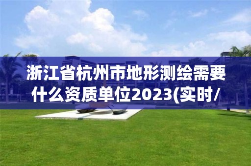 浙江省杭州市地形測繪需要什么資質(zhì)單位2023(實時/更新中)