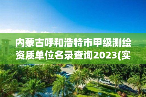 內蒙古呼和浩特市甲級測繪資質單位名錄查詢2023(實時/更新中)