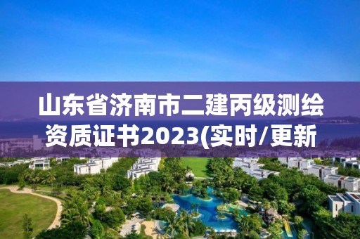 山東省濟南市二建丙級測繪資質證書2023(實時/更新中)