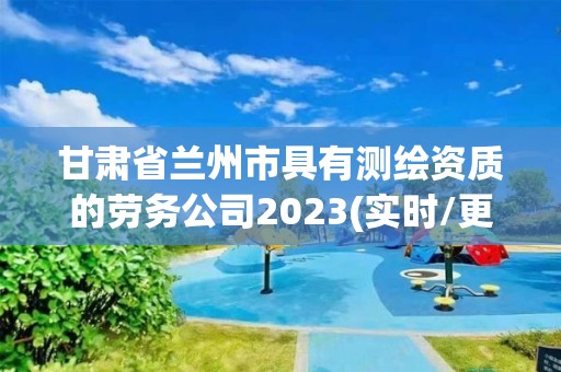 甘肅省蘭州市具有測繪資質(zhì)的勞務(wù)公司2023(實時/更新中)