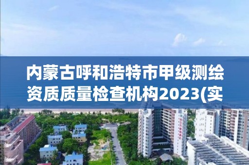 內蒙古呼和浩特市甲級測繪資質質量檢查機構2023(實時/更新中)