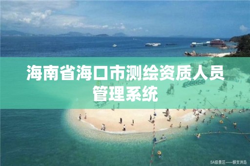 海南省海口市測繪資質人員管理系統