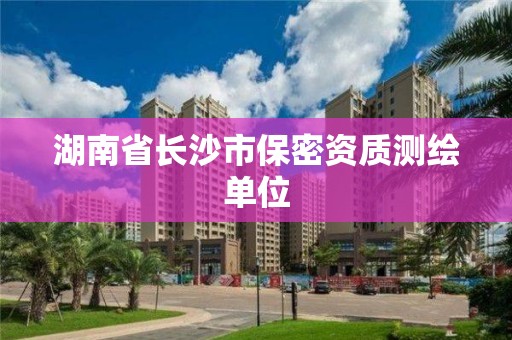 湖南省長沙市保密資質(zhì)測繪單位