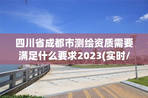 四川省成都市測(cè)繪資質(zhì)需要滿足什么要求2023(實(shí)時(shí)/更新中)