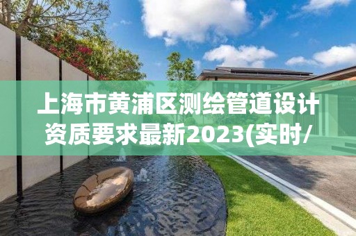 上海市黃浦區測繪管道設計資質要求最新2023(實時/更新中)