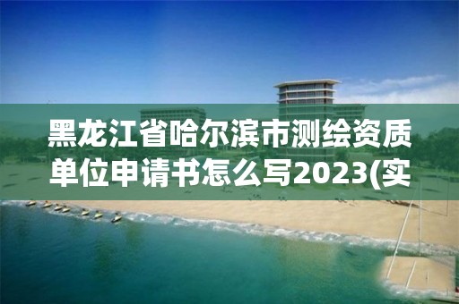 黑龍江省哈爾濱市測繪資質單位申請書怎么寫2023(實時/更新中)