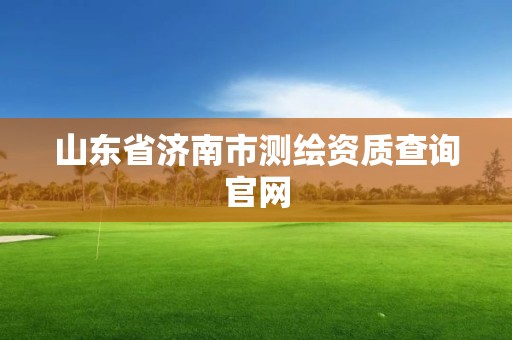 山東省濟南市測繪資質查詢官網