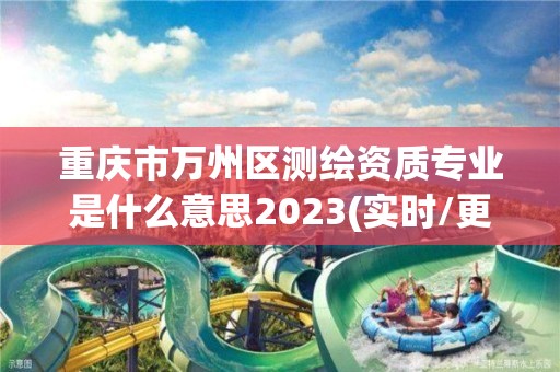 重慶市萬州區測繪資質專業是什么意思2023(實時/更新中)