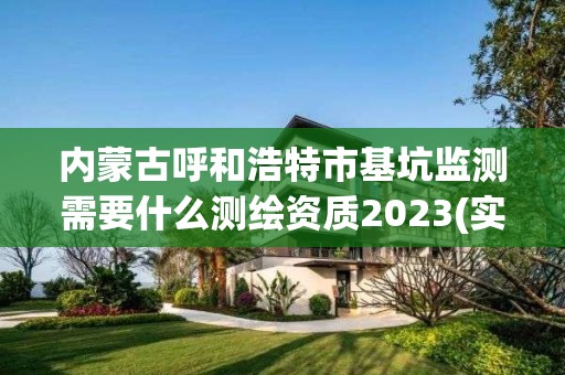 內蒙古呼和浩特市基坑監測需要什么測繪資質2023(實時/更新中)